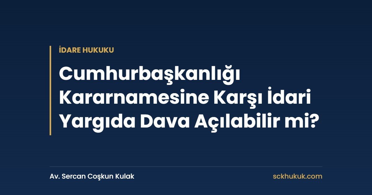 Cumhurbaşkanlığı Kararnamesine Karşı İdari Yargıda Dava Açılabilir mi?