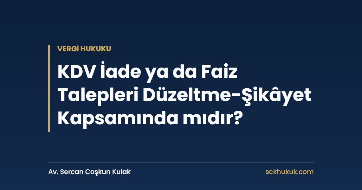 KDV İade ya da Faiz Talepleri Düzeltme-Şikâyet Kapsamında mıdır?
