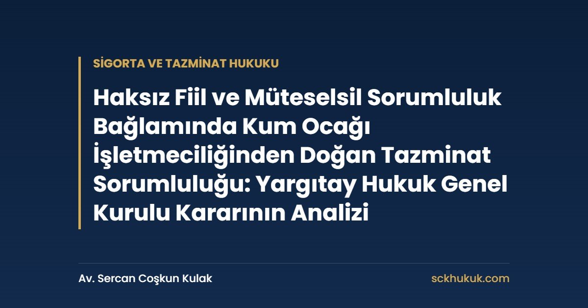 Haksız Fiil ve Müteselsil Sorumluluk Bağlamında Kum Ocağı İşletmeciliğinden Doğan Tazminat Sorumluluğu: Yargıtay Hukuk Genel Kurulu Kararının Analizi