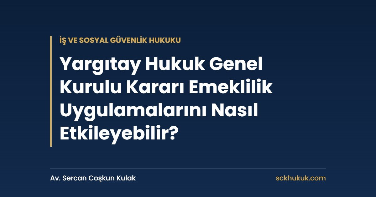 Yargıtay Hukuk Genel Kurulu Kararı Emeklilik Uygulamalarını Nasıl Etkileyebilir?