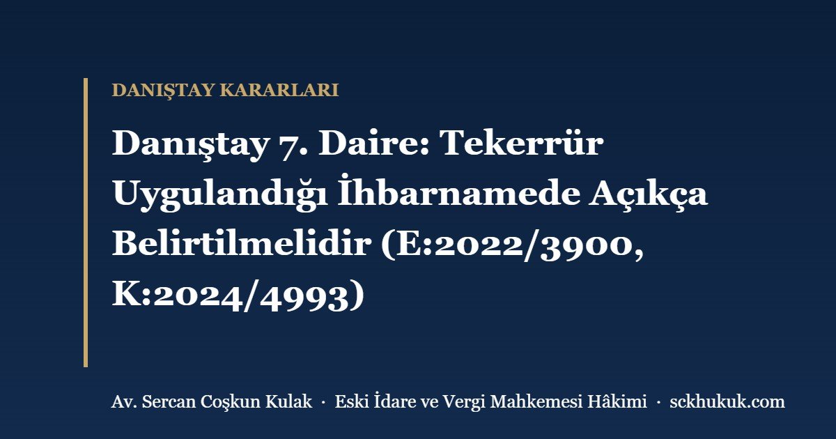 Danıştay 7. Daire: Tekerrür Uygulandığı İhbarnamede Açıkça Belirtilmelidir (E:2022/3900, K:2024/4993)