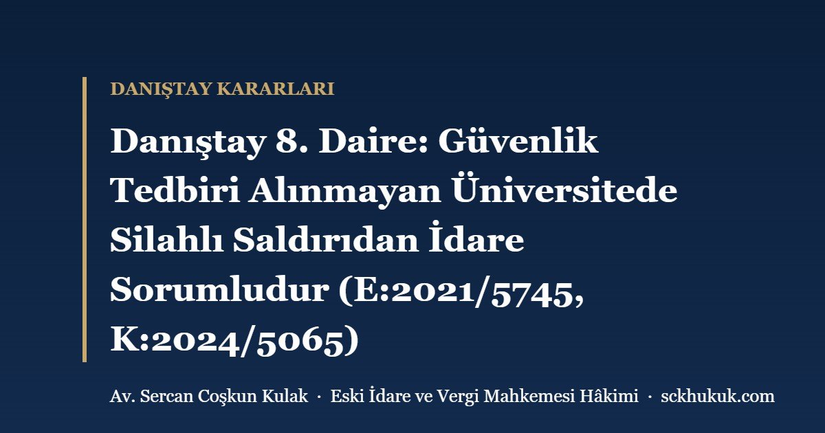Danıştay 8. Daire: Güvenlik Tedbiri Alınmayan Üniversitede Silahlı Saldırıdan İdare Sorumludur (E:2021/5745, K:2024/5065)