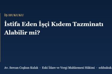 İstifa Eden İşçi Kıdem Tazminatı Alabilir mi?