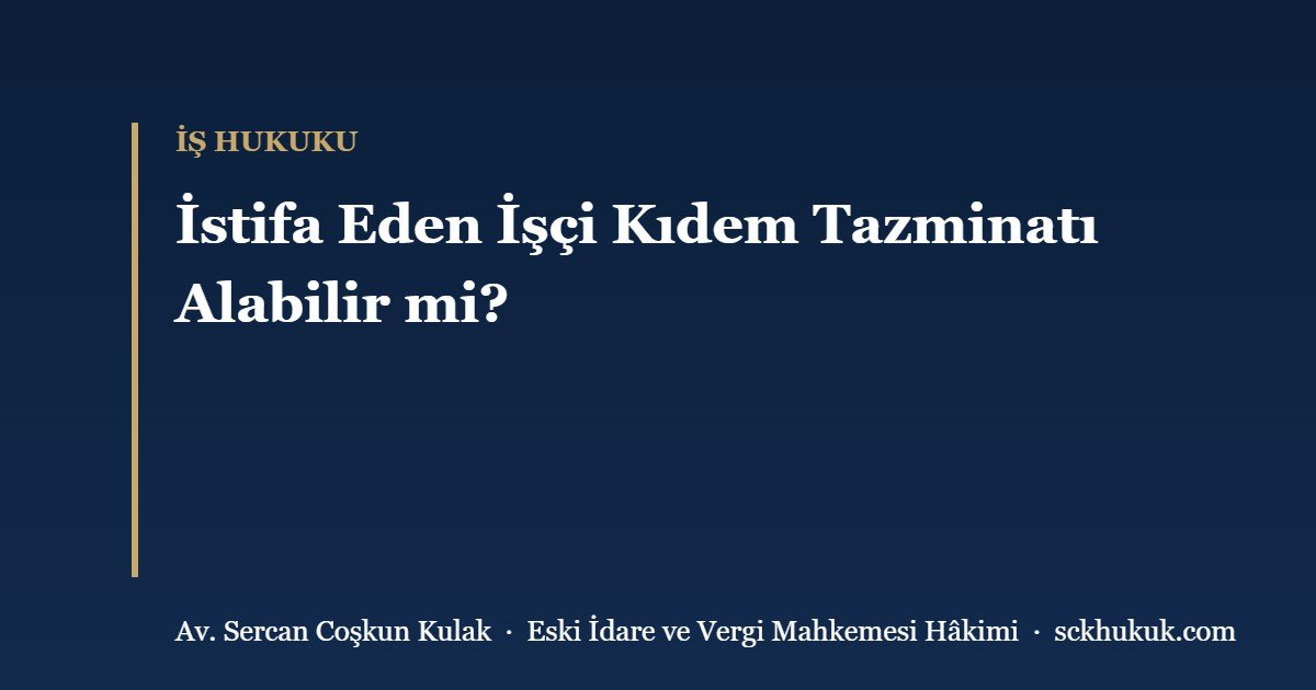 İstifa Eden İşçi Kıdem Tazminatı Alabilir mi?