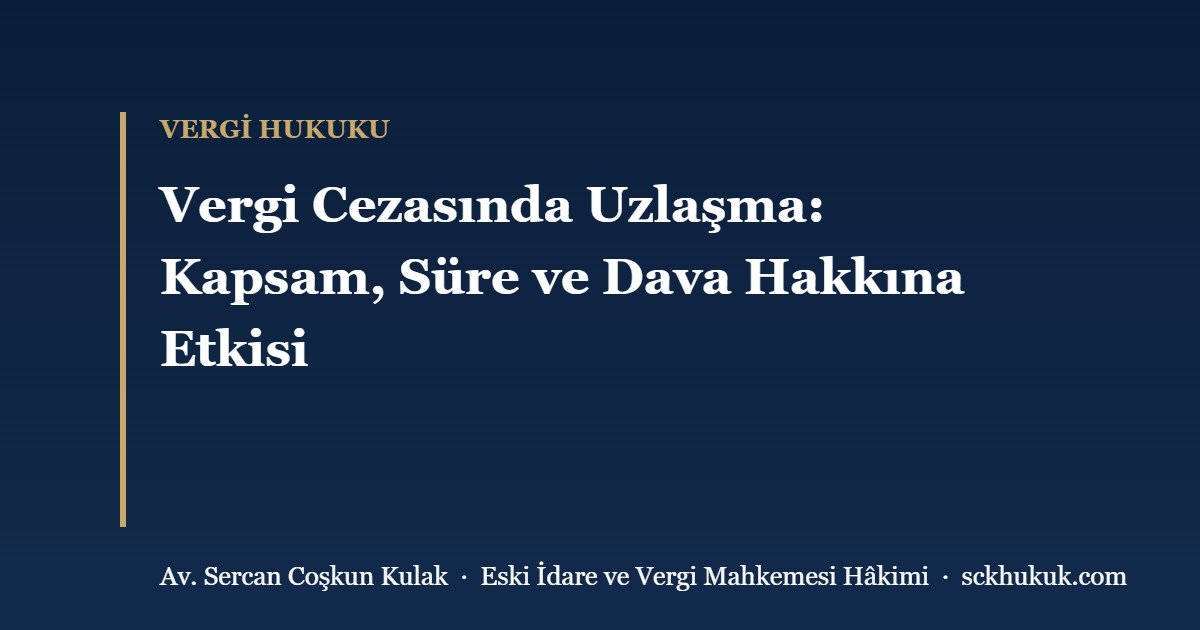 Vergi Cezasında Uzlaşma: Kapsam, Süre ve Dava Hakkına Etkisi
