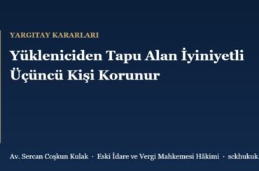 Yükleniciden Tapu Alan İyiniyetli Üçüncü Kişi Korunur
